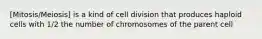 [Mitosis/Meiosis] is a kind of cell division that produces haploid cells with 1/2 the number of chromosomes of the parent cell