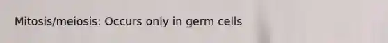 Mitosis/meiosis: Occurs only in germ cells