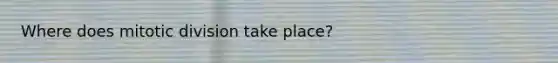 Where does mitotic division take place?