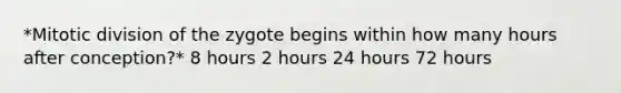 *Mitotic division of the zygote begins within how many hours after conception?* 8 hours 2 hours 24 hours 72 hours