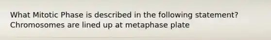 What Mitotic Phase is described in the following statement? Chromosomes are lined up at metaphase plate