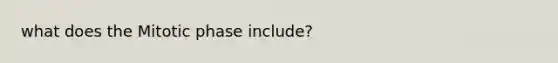 what does the Mitotic phase include?