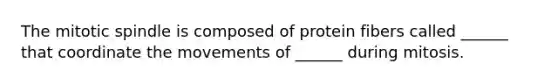 The mitotic spindle is composed of protein fibers called ______ that coordinate the movements of ______ during mitosis.