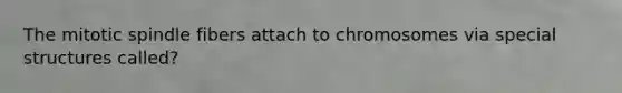The mitotic spindle fibers attach to chromosomes via special structures called?