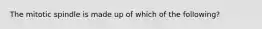 The mitotic spindle is made up of which of the following?