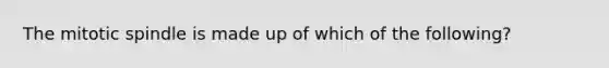 The mitotic spindle is made up of which of the following?