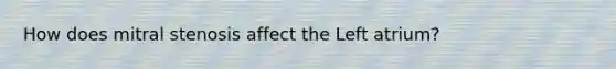 How does mitral stenosis affect the Left atrium?