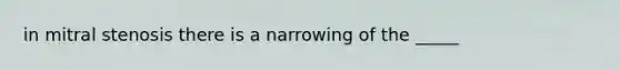 in mitral stenosis there is a narrowing of the _____