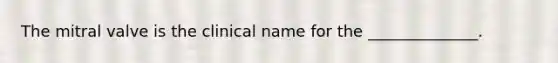 The mitral valve is the clinical name for the ______________.