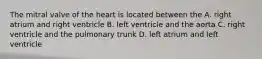 The mitral valve of the heart is located between the A. right atrium and right ventricle B. left ventricle and the aorta C. right ventricle and the pulmonary trunk D. left atrium and left ventricle