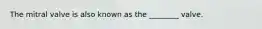 The mitral valve is also known as the ________ valve.