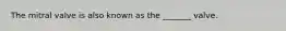 The mitral valve is also known as the _______ valve.