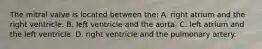 The mitral valve is located between​ the: A. right atrium and the right ventricle. B. left ventricle and the aorta. C. left atrium and the left ventricle. D. right ventricle and the pulmonary artery.