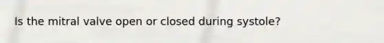 Is the mitral valve open or closed during systole?