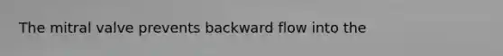 The mitral valve prevents backward flow into the