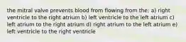 the mitral valve prevents blood from flowing from the: a) right ventricle to the right atrium b) left ventricle to the left atrium c) left atrium to the right atrium d) right atrium to the left atrium e) left ventricle to the right ventricle