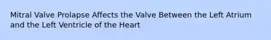 Mitral Valve Prolapse Affects the Valve Between the Left Atrium and the Left Ventricle of <a href='https://www.questionai.com/knowledge/kya8ocqc6o-the-heart' class='anchor-knowledge'>the heart</a>