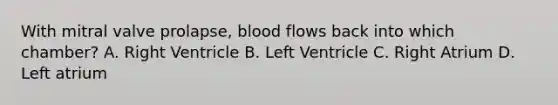 With mitral valve prolapse, blood flows back into which chamber? A. Right Ventricle B. Left Ventricle C. Right Atrium D. Left atrium