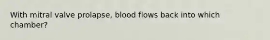 With mitral valve prolapse, blood flows back into which chamber?