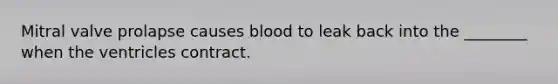 Mitral valve prolapse causes blood to leak back into the ________ when the ventricles contract.