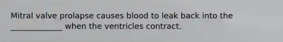 Mitral valve prolapse causes blood to leak back into the _____________ when the ventricles contract.