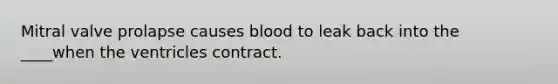 Mitral valve prolapse causes blood to leak back into the ____when the ventricles contract.