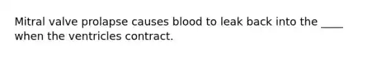 Mitral valve prolapse causes blood to leak back into the ____ when the ventricles contract.