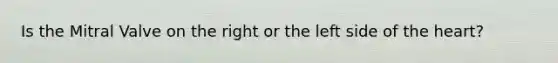 Is the Mitral Valve on the right or the left side of the heart?