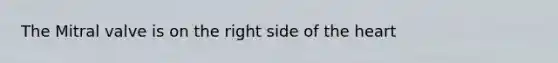 The Mitral valve is on the right side of the heart