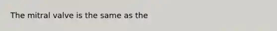 The mitral valve is the same as the