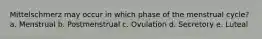 Mittelschmerz may occur in which phase of the menstrual cycle? a. Menstrual b. Postmenstrual c. Ovulation d. Secretory e. Luteal