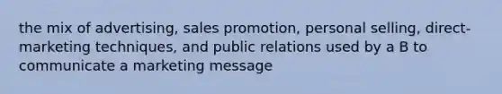 the mix of advertising, sales promotion, personal selling, direct-marketing techniques, and public relations used by a B to communicate a marketing message