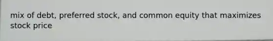 mix of debt, preferred stock, and common equity that maximizes stock price
