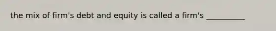 the mix of firm's debt and equity is called a firm's __________