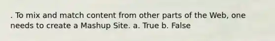 . To mix and match content from other parts of the Web, one needs to create a Mashup Site. a. True b. False