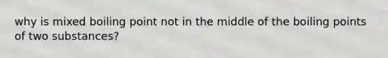 why is mixed boiling point not in the middle of the boiling points of two substances?