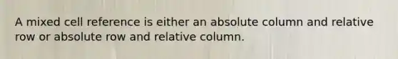 A mixed cell reference is either an absolute column and relative row or absolute row and relative column.