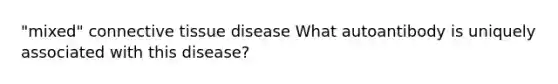 "mixed" connective tissue disease What autoantibody is uniquely associated with this disease?