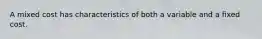 A mixed cost has characteristics of both a variable and a fixed cost.