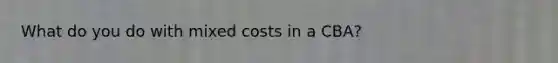 What do you do with mixed costs in a CBA?