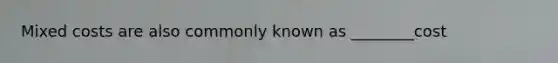Mixed costs are also commonly known as ________cost