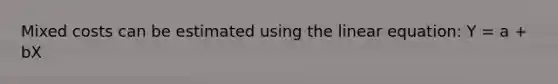 Mixed costs can be estimated using the linear equation: Y = a + bX