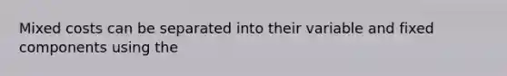 Mixed costs can be separated into their variable and fixed components using the