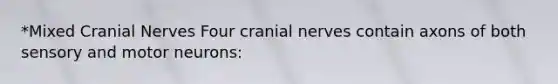 *Mixed <a href='https://www.questionai.com/knowledge/kE0S4sPl98-cranial-nerves' class='anchor-knowledge'>cranial nerves</a> Four cranial nerves contain axons of both sensory and motor neurons: