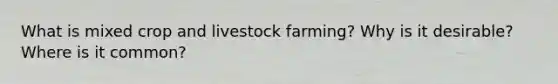 What is mixed crop and livestock farming? Why is it desirable? Where is it common?