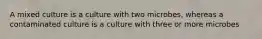 A mixed culture is a culture with two microbes, whereas a contaminated culture is a culture with three or more microbes