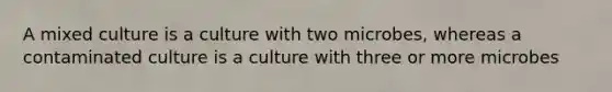 A mixed culture is a culture with two microbes, whereas a contaminated culture is a culture with three or more microbes