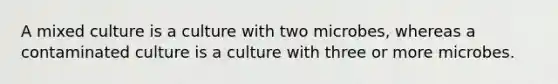 A mixed culture is a culture with two microbes, whereas a contaminated culture is a culture with three or more microbes.