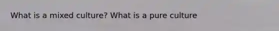 What is a mixed culture? What is a pure culture