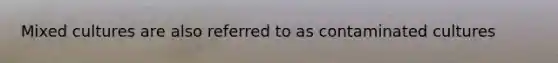Mixed cultures are also referred to as contaminated cultures